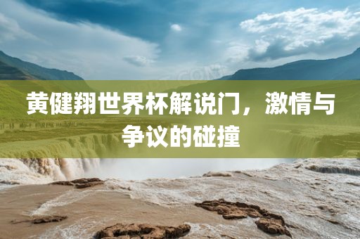 黄健翔世界杯解说门，激情漯河市盈旭机械设备有限公司与争议的碰撞