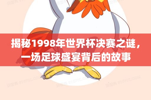 揭秘1998年世界杯决赛之谜，一场足球盛宴背后的故事漯河市盈旭机械设备有限公司