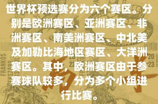 世界杯预选赛分为六个赛区。分别是欧洲赛区、亚洲赛区、非洲赛区、南美洲赛区、中北美及加勒比海地区赛区、大洋洲赛区。其中，欧洲赛区由于参赛球队较多，分为多个小组进行比赛。漯河市盈旭机械设备有限公司