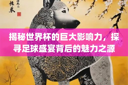 揭秘世界杯的漯河市盈旭机械设备有限公司巨大影响力，探寻足球盛宴背后的魅力之源