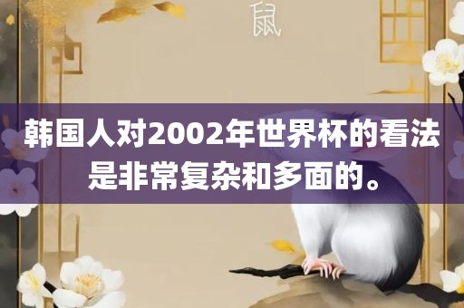 韩国人对2002年世界杯的看法是非常复杂和多面的。