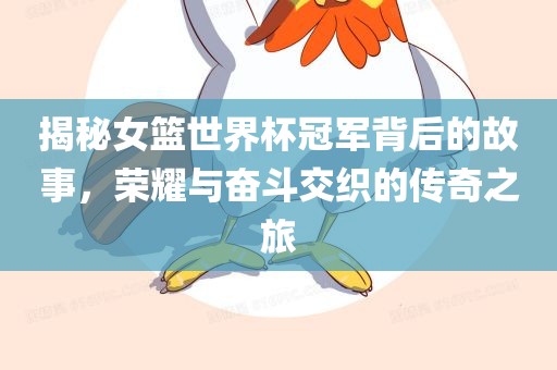 揭秘女篮世界杯冠军背后的故事，荣耀与奋斗交织的传奇之旅漯河市盈旭机械设备有限公司