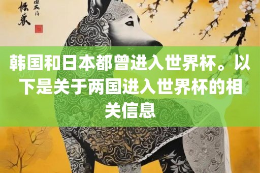 韩国和日本都曾进入世界杯。以下是关于两国进入世界杯的相关信息
