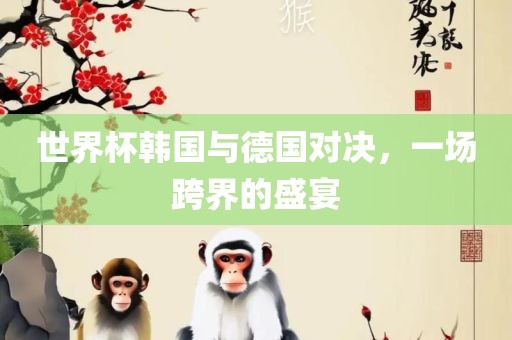世界杯韩国与德国对决，一场跨界的盛宴