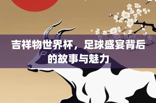 吉祥物世界杯，足球盛宴背后的故事与魅力漯河市盈旭机械设备有限公司