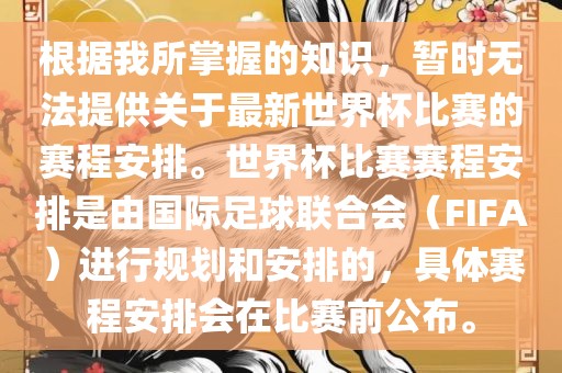 根据我所掌握的知识，暂时无法提供关于最新世界杯比赛的赛程安排。世界杯比赛赛程安排是由国际足球联合会（FIFA）进行规划和安排的，具体赛程安排会在比赛前公布。