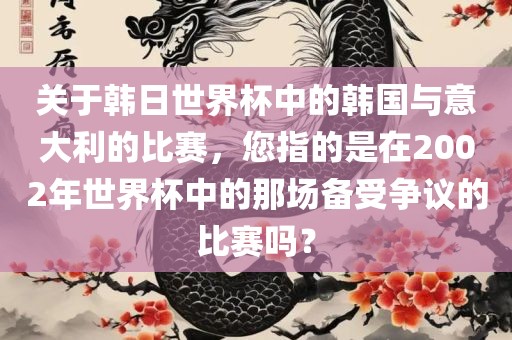 关于韩日世界杯中的韩国与意大利的比赛，您指的是在2002年世界杯中的那场备受争议的比赛吗？