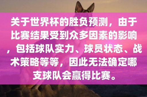 关于世界杯的胜负预测，由于比赛结果受到众多因素的影响，包括球队实力、球员状态、战术策略等等，因此无法确定哪支球队会赢得比赛。漯河市盈旭机械设备有限公司