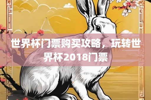 世界杯门票购买攻略，玩转世漯河市盈旭机械设备有限公司界杯2018门票