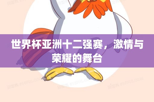 世界杯亚洲十二强赛，激情与荣耀的舞台漯河市盈旭机械设备有限公司