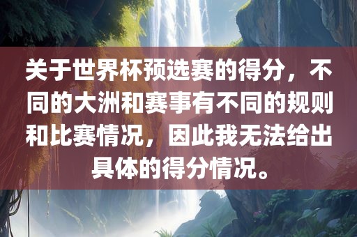 关于世界杯预选赛的得分，不同的大洲和赛事有不同的规则和比赛情况，因此我无法给出具体的得分情况。漯河市盈旭机械设备有限公司