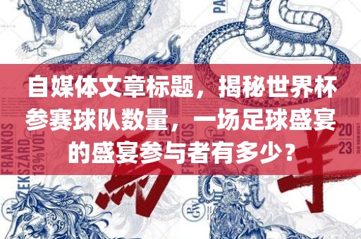 自媒体文章标题，揭秘世界杯参赛球队数量，一场足球盛宴的盛宴参与者有多少？漯河市盈旭机械设备有限公司
