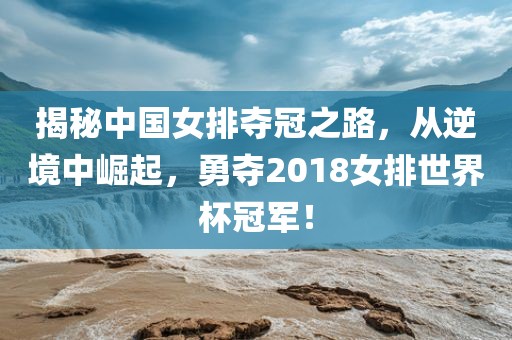 揭秘中国女排夺冠之路，从逆境中崛起，勇夺2018女排世界杯冠军！漯河市盈旭机械设备有限公司