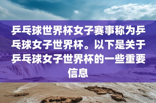 乒乓球世界杯女子赛事称为乒乓球女子世界杯。以下是关于乒乓球女子世界杯的一些重要信息