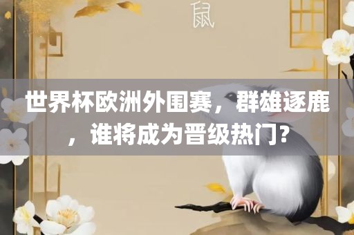 世界杯欧洲外围赛，群雄逐鹿，谁将成为晋级热门？