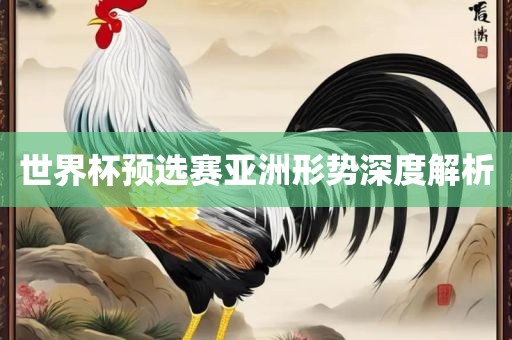 世界杯预选赛亚洲形势深度解析漯河市盈旭机械设备有限公司