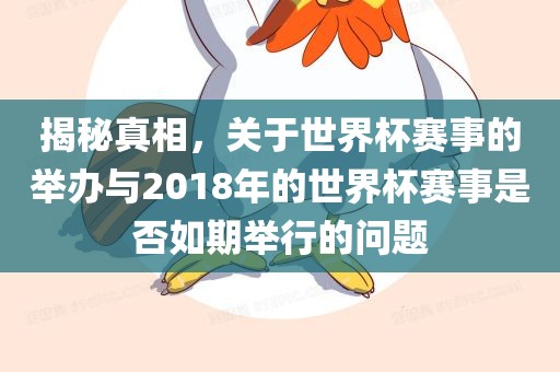 揭秘真相，关于世界杯赛事的举办与2018年的世界杯赛事是否如期举行的问题漯河市盈旭机械设备有限公司