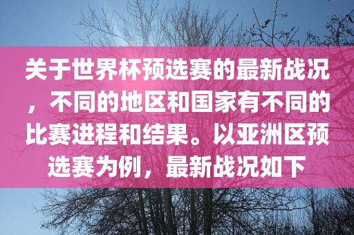 关于世界杯预选赛的最新战况，不同的地区和国家有不同的比赛进程和结果。以亚洲区预选赛为例，最新战况如下漯河市盈旭机械设备有限公司