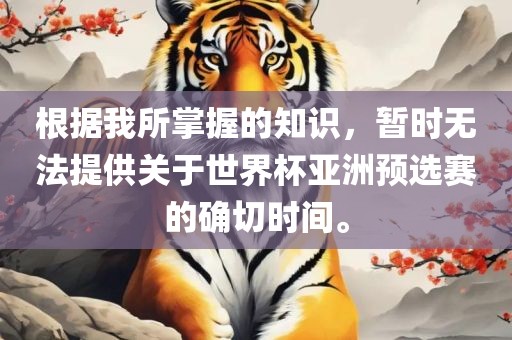 根据我所掌握的知识，暂时无法提供关于世界杯亚洲预选赛的确切时间。