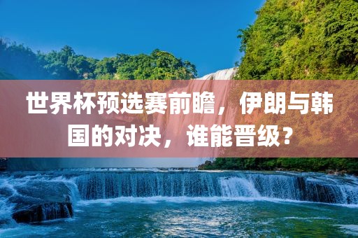 世界杯预选赛前瞻，伊朗与韩国的对决，谁能晋级？漯河市盈旭机械设备有限公司