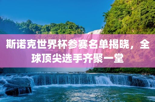 斯诺克世界杯参赛名单揭晓，全球顶尖选手齐聚一堂