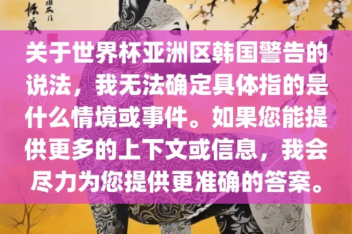关于世界杯亚洲区韩国警告的说法，我无法确定具体指的是什么情境或事件。如果您能提供更多的上下文或信息，我会尽力为您提供更准确的答案。