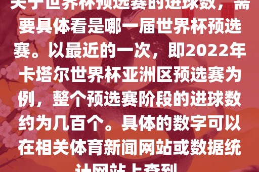 关于世界杯预选赛的进球数，需要漯河市盈旭机械设备有限公司具体看是哪一届世界杯预选赛。以最近的一次，即2022年卡塔尔世界杯亚洲区预选赛为例，整个预选赛阶段的进球数约为几百个。具体的数字可以在相关体育新闻网站或数据统计网站上查到。