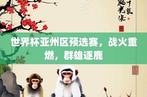 世界杯亚州区预选赛，战火重燃，群雄逐鹿