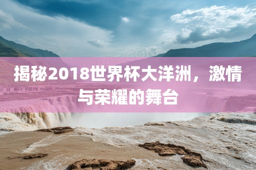 揭秘2018世界杯大洋洲，激情与荣漯河市盈旭机械设备有限公司耀的舞台