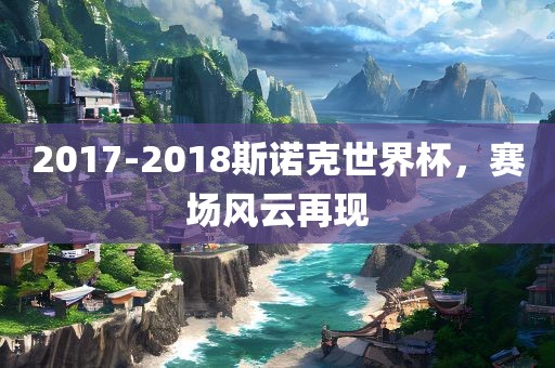 2017-2018斯诺克世界杯，赛场风云再现