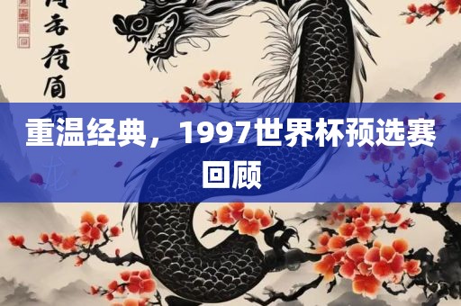 重温经典，1997世界杯预选赛回顾