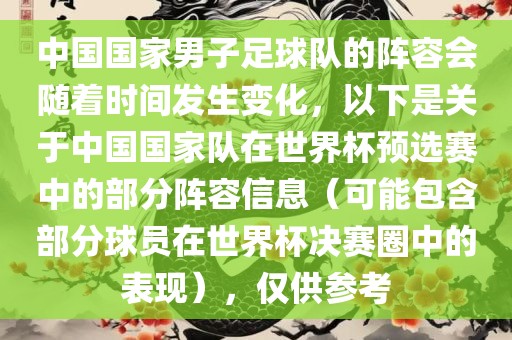 中国国家男子足球队的阵容会随着时间发生变化，以下是关于中国国家队在世界杯预选赛中的部分阵容信息（可能包含部分球员在世界杯决赛圈中的表现），仅供参考漯河市盈旭机械设备有限公司