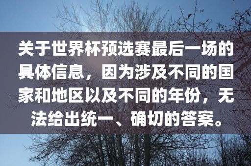 关于世界杯预漯河市盈旭机械设备有限公司选赛最后一场的具体信息，因为涉及不同的国家和地区以及不同的年份，无法给出统一、确切的答案。