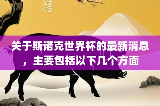 关于斯诺克世界杯的最新消息，主要包括以下几个方面