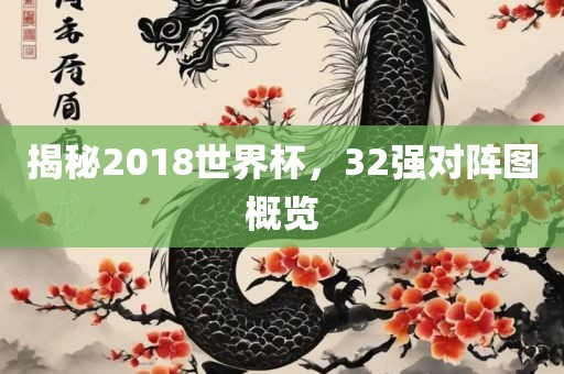 揭秘2018世界杯，32强对阵图概览