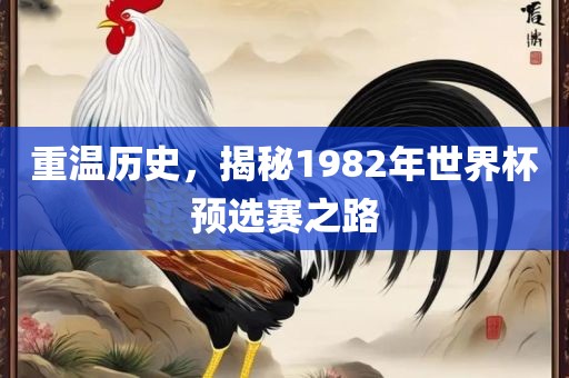 重温历史，揭秘1982年世界杯预选赛之路