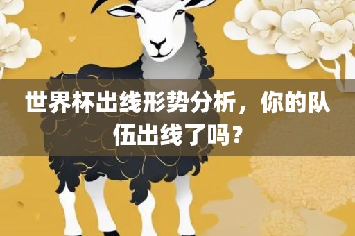 世界杯出线形势分析，你的队伍出线了吗？