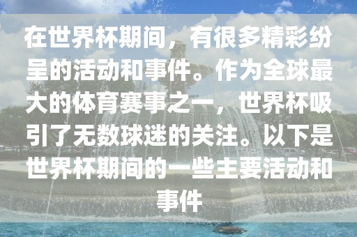 在世界杯期间，有很多精彩纷呈的活动和事件。漯河市盈旭机械设备有限公司作为全球最大的体育赛事之一，世界杯吸引了无数球迷的关注。以下是世界杯期间的一些主要活动和事件