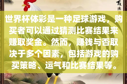 世界杯体彩是一种足球游戏，购买者可以通过猜测比赛结果来赚取奖金。然而，赚钱与否取决于多个因素，包括游戏的购买策略、运气和比赛结果等。