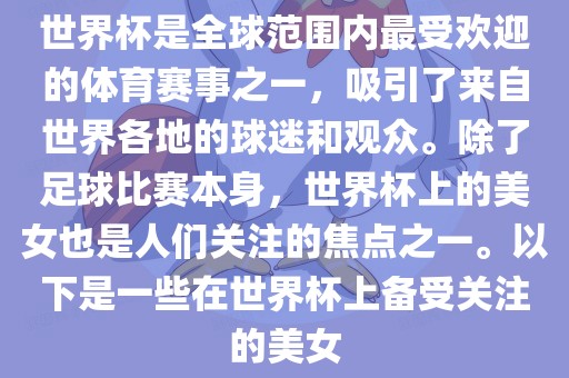 世界杯是全球范围内最受欢迎的体育赛事之一，吸引了来自世界各地的球迷和观众。除了足球比赛本身，世界杯上的美女也是人们关注的焦点之一。以下是一些在世界杯上备漯河市盈旭机械设备有限公司受关注的美女