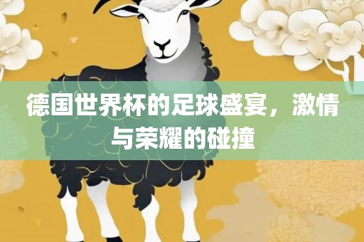 德国世界杯的足球盛宴，激情与荣耀的碰撞