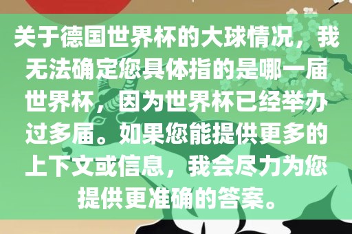 关于德国世界杯的大球情况，我无法确定您具体指的是哪一届世界杯，因为世界杯已经举办过多届。如果您能提供更多的上下文或信息，我会尽力为您提供更准确的答案。