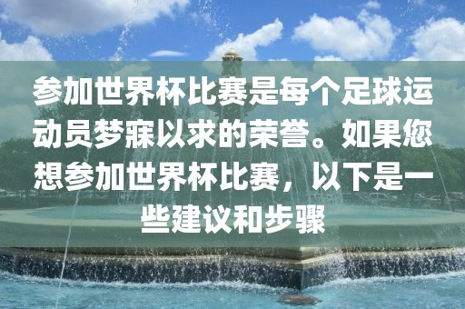 参加世界杯比赛是每个足球运动员梦寐以求的荣誉。如果您想参加世界杯比赛，以下是一些建议和步骤漯河市盈旭机械设备有限公司