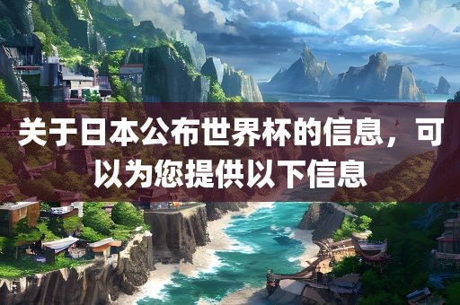 关于日本公布世界杯的信息，可以为您提供以下信息
