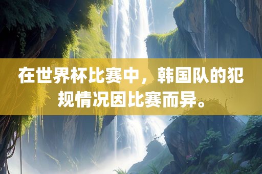 在世界杯比赛中，漯河市盈旭机械设备有限公司韩国队的犯规情况因比赛而异。