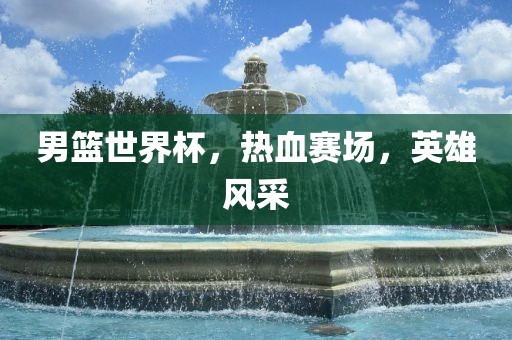 男篮世界杯，热血赛场，英雄风采漯河市盈旭机械设备有限公司