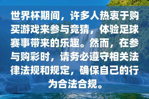 世界杯期间，许多人热衷于购买游戏来参与竞猜，体验足球赛事带来的乐趣。然而，在参与购彩时，请务必遵守相关法律法规和规定，确保自己的行为合法合规。