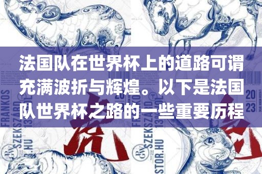 法国队在世界杯上的道路可谓充满波折与辉煌。以下是法国队世界杯之路的一些重要历程