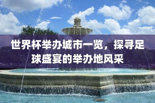 世界杯举办城市一览，探寻足球盛宴的举办地风采漯河市盈旭机械设备有限公司