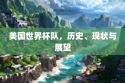 美国世界杯队，历史、现状与展望漯河市盈旭机械设备有限公司